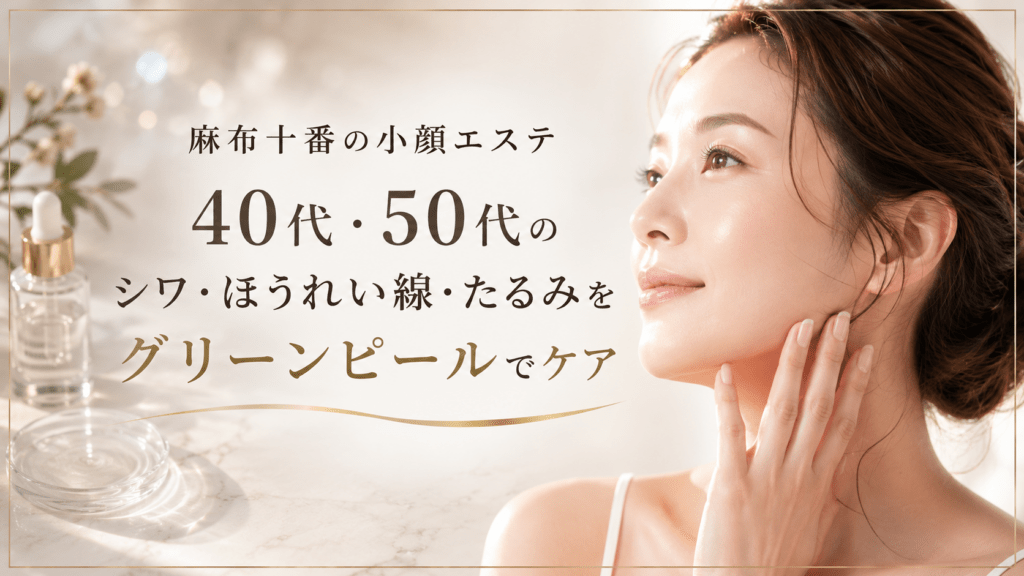麻布十番の小顔エステ｜40代・50代のシワ・ほうれい線・たるみをグリーンピールでケア